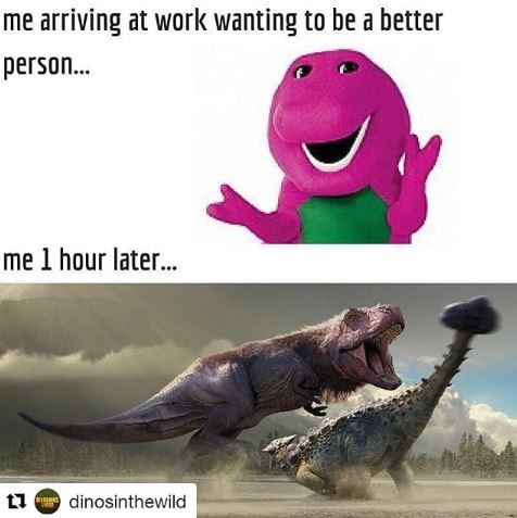 meme-about-arriving-to-work-nice-like-barney-but-ending-up-aggressive-like-t-rex.jpeg